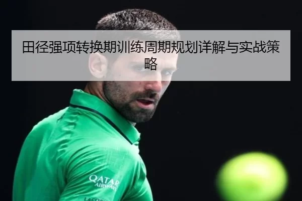 田径强项转换期训练周期规划详解与实战策略